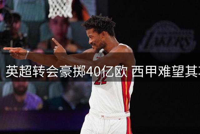 英超转会豪掷40亿欧 西甲难望其项背深处的差距